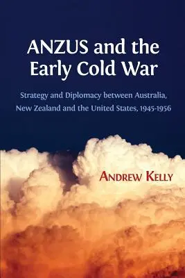 Az ANZUS és a korai hidegháború: Stratégia és diplomácia Ausztrália, Új-Zéland és az Egyesült Államok között, 1945-1956 - ANZUS and the Early Cold War: Strategy and Diplomacy between Australia, New Zealand and the United States, 1945-1956