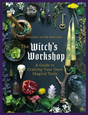 A boszorkány műhelye: A Guide to Crafting Your Own Magical Tools: A Guide to Crafting Your Own Magical Tools - The Witch's Workshop: A Guide to Crafting Your Own Magical Tools