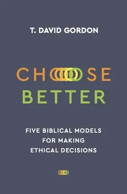 Válassz jobbat: Öt bibliai modell az etikai döntések meghozatalához - Choose Better: Five Biblical Models for Making Ethical Decisions