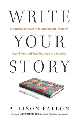 Írd meg a történetedet: Egyszerű keretrendszer önmagad, a történeted és a célod megértéséhez a világban - Write Your Story: A Simple Framework to Understand Yourself, Your Story, and Your Purpose in the World