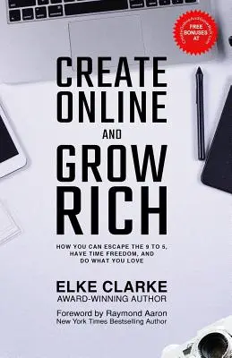 Create Online and Grow Rich: Hogyan szabadulhatsz meg a 9-től 5-ig tartó munkától, hogyan lehet szabad az időd, és hogyan csinálhatod azt, amit szeretsz - Create Online and Grow Rich: How You Can Escape the 9 to 5, Have Time Freedom, and Do What You Love