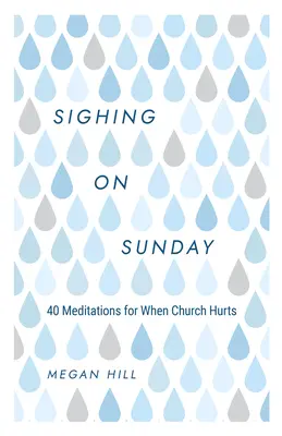 Sóhajtás vasárnap: 40 meditáció arra az esetre, ha a templom fáj - Sighing on Sunday: 40 Meditations for When Church Hurts