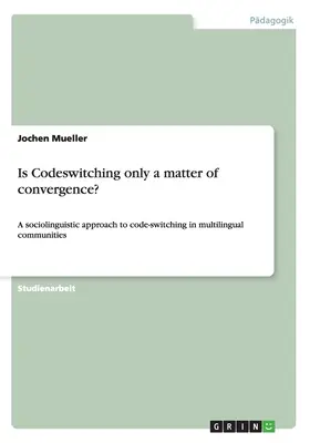 A kódváltás csak konvergencia kérdése?: A kódváltás szociolingvisztikai megközelítése többnyelvű közösségekben - Is Codeswitching only a matter of convergence?: A sociolinguistic approach to code-switching in multilingual communities