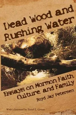 Holt fa és rohanó víz: Esszék a mormon hitről, kultúráról és családról - Dead Wood and Rushing Water: Essays on Mormon Faith, Culture, and Family