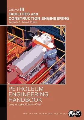 Kőolajmérnöki kézikönyv III. kötet: Létesítmények és építőmérnöki tevékenység - Petroleum Engineering Handbook Volume III: Facilities and Construction Engineering