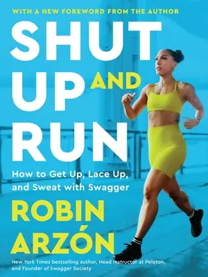 Shut Up and Run: Hogyan állj fel, fűzd fel a cipődet, és izzadj bátran! - Shut Up and Run: How to Get Up, Lace Up, and Sweat with Swagger