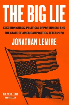 A nagy hazugság: Választási káosz, politikai opportunizmus és az amerikai politika helyzete 2020 után - The Big Lie: Election Chaos, Political Opportunism, and the State of American Politics After 2020