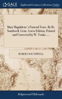 Mária Magdolna gyászkönnyei. Szerző: Rt. southwell. Gent. Új kiadás. Nyomtatta és javította W. Tooke, ... - Mary Magdalene's Funeral Tears. By Rt. Southwell. Gent. A new Edition. Printed and Corrected by W. Tooke, ...