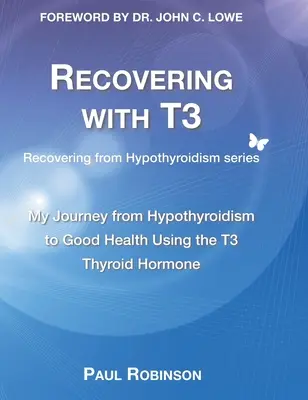 Gyógyulás a T3-mal: Az utam a pajzsmirigy alulműködéstől a jó egészségig a T3 pajzsmirigyhormon használatával - Recovering with T3: My journey from hypothyroidism to good health using the T3 thyroid hormone