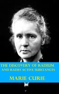 A rádium és a rádióaktív anyagok felfedezése Marie Curie által - The Discovery of Radium and Radio Active Substances by Marie Curie