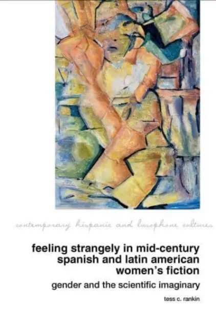 Feeling Strangely in Mid-Century Spanish and Latin American Women's Fiction: Nemek és a tudományos képzelet - Feeling Strangely in Mid-Century Spanish and Latin American Women's Fiction: Gender and the Scientific Imaginary