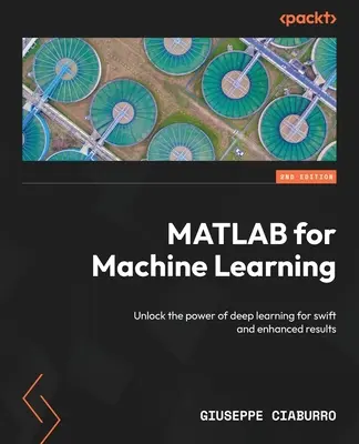 MATLAB a gépi tanuláshoz - Második kiadás: A mélytanulás erejének felszabadítása a gyors és jobb eredmények érdekében - MATLAB for Machine Learning - Second Edition: Unlock the power of deep learning for swift and enhanced results