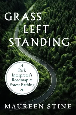 Állva maradt fű: Egy parki tolmács útiterve az erdei fürdőzéshez - Grass Left Standing: A Park Interpreter's Road Map to Forest Bathing