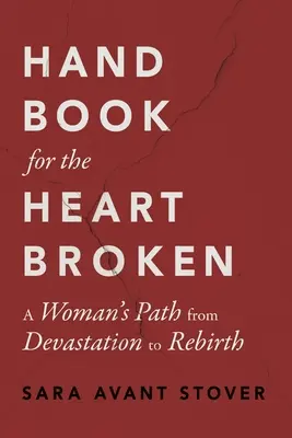 Kézikönyv az összetört szívűeknek: Egy nő útja a pusztulástól az újjászületésig - Handbook for the Heartbroken: A Woman's Path from Devastation to Rebirth