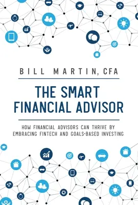 Smart Financial Advisor: How Financial Advisors Can Thrive by Embracement Fintech and Goals-Based Investing (Hogyan gyarapodhatnak a pénzügyi tanácsadók a fintech és a célalapú befektetés elfogadásával) - Smart Financial Advisor: How Financial Advisors Can Thrive by Embracing Fintech and Goals-Based Investing