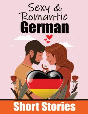 50 Szexi és romantikus novella németül Romantikus történetek a nyelvek szerelmeseinek Angol és német novellák egymás mellett: Learn German Language Thr - 50 Sexy & Romantic Short Stories in German Romantic Tales for Language Lovers English and German Short Stories Side by Side: Learn German Language Thr