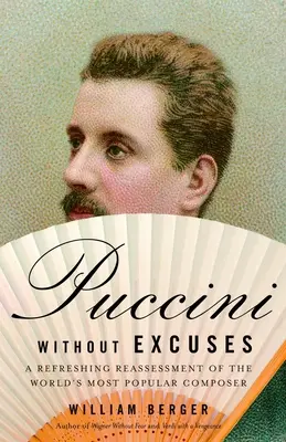 Puccini kifogások nélkül: A világ legnépszerűbb zeneszerzőjének frissítő újraértékelése - Puccini Without Excuses: A Refreshing Reassessment of the World's Most Popular Composer