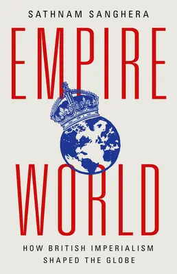 Empireworld: Jak britský imperialismus formoval svět - Empireworld: How British Imperialism Shaped the Globe