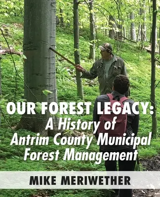 Erdei örökségünk: Az Antrim megyei önkormányzati erdőgazdálkodás története - Our Forest Legacy: A History of Antrim County Municipal Forest Management