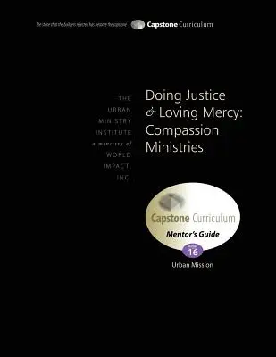 Igazságot tenni és irgalmat szeretni: Compassion Ministries, Mentor's Guide: Capstone modul 16, angol - Doing Justice and Loving Mercy: Compassion Ministries, Mentor's Guide: Capstone Module 16, English