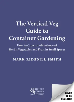 The Vertical Veg Guide to Container Gardening: Hogyan termesszünk bőséges mennyiségű fűszernövényt, zöldséget és gyümölcsöt kis helyen - The Vertical Veg Guide to Container Gardening: How to Grow an Abundance of Herbs, Vegetables and Fruit in Small Spaces