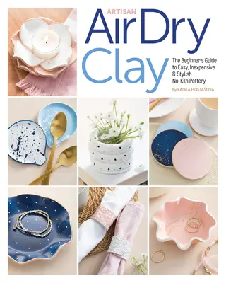 Artisan Air-Dry Clay: The Beginner's Guide to Easy, Inexpensive & Stylish No-Kiln Pottery (Légszáraz agyag: A kezdők útmutatója az egyszerű, olcsó és stílusos kerámiához) - Artisan Air-Dry Clay: The Beginner's Guide to Easy, Inexpensive & Stylish No-Kiln Pottery