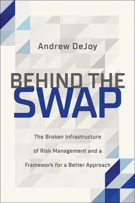 A csere mögött: A kockázatkezelés tönkrement infrastruktúrája és egy jobb megközelítés kerete - Behind the Swap: The Broken Infrastructure of Risk Management and a Framework for a Better Approach