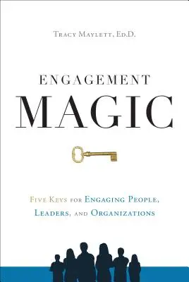 Eljegyzési varázslat: Öt kulcs az emberek, vezetők és szervezetek elkötelezéséhez - Engagement Magic: Five Keys for Engaging People, Leaders, and Organizations