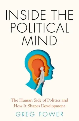 A politikai elme belsejében: A politika emberi oldala és hogyan alakítja a fejlődést - Inside the Political Mind: The Human Side of Politics and How It Shapes Development