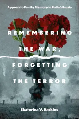 Emlékezve a háborúra, elfelejtve a terrort: A családi emlékezethez való folyamodás Putyin Oroszországában - Remembering the War, Forgetting the Terror: Appeals to Family Memory in Putin's Russia