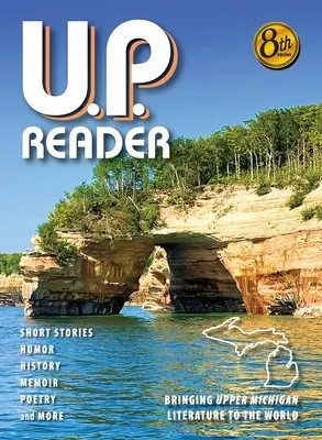 U.P. Reader -- Volume #8: Bringinging Upper Michigan Literature to the World (Felső-Michigan irodalma a világnak) - U.P. Reader -- Volume #8: Bringing Upper Michigan Literature to the World