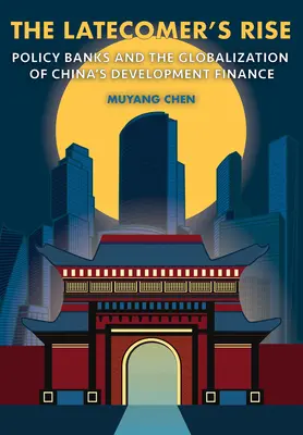 A későn érkező felemelkedése: A politikai bankok és a kínai fejlesztésfinanszírozás globalizációja - The Latecomer's Rise: Policy Banks and the Globalization of China's Development Finance