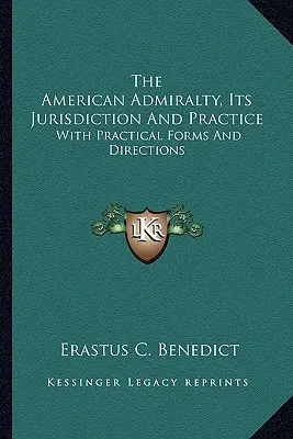 Az amerikai admiralitás, joghatósága és gyakorlata: Gyakorlati formanyomtatványokkal és útmutatásokkal - The American Admiralty, Its Jurisdiction And Practice: With Practical Forms And Directions