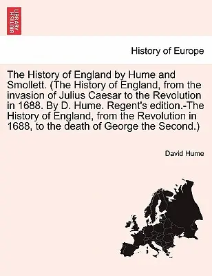 Dějiny Anglie podle Huma a Smolletta. (Dějiny Anglie od vpádu Julia Caesara Revoluce v roce 1688. Od D. Huma. Regentova edice - The History of England by Hume and Smollett. (The History of England, from the invasion of Julius Caesar Revolution in 1688. By D. Hume. Regent's edit