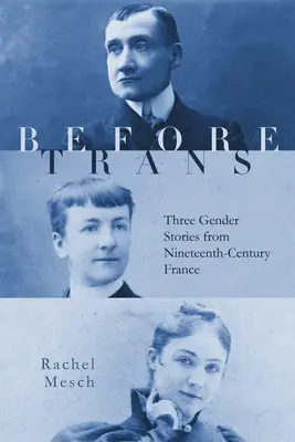 Mielőtt Trans: Három nemi történet a tizenkilencedik századi Franciaországból. - Before Trans: Three Gender Stories from Nineteenth-Century France