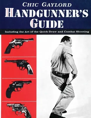 A kézi lövész kézikönyve: A gyorshúzás és a harci lövészet művészetével együtt - Handgunner's Guide: Including the Art of the Quick-Draw and Combat Shooting