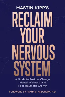 Szerezd vissza az idegrendszeredet! Útmutató a pozitív változáshoz, a mentális jóléthez és a poszttraumás növekedéshez - Reclaim Your Nervous System: A Guide to Positive Change, Mental Wellness, and Post-Traumatic Growth