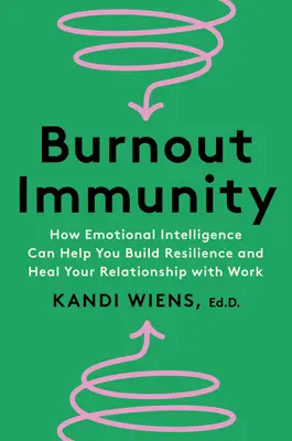 Kiégési immunitás: Hogyan segíthet az érzelmi intelligencia a rugalmasság kiépítésében és a munkával való kapcsolatod meggyógyításában - Burnout Immunity: How Emotional Intelligence Can Help You Build Resilience and Heal Your Relationship with Work
