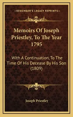 Joseph Priestley emlékiratai az 1795-ös évre: Egy folytatással, a fia által írt haláláig. - Memoirs Of Joseph Priestley, To The Year 1795: With A Continuation, To The Time Of His Decease By His Son