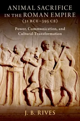 Állatáldozat a Római Birodalomban (i. e. 31-395 i. e.): Hatalom, kommunikáció és kulturális átalakulás - Animal Sacrifice in the Roman Empire (31 Bce-395 Ce): Power, Communication, and Cultural Transformation