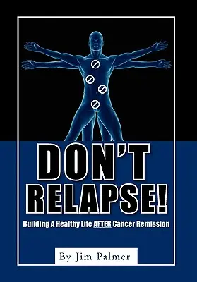 Ne ess vissza! Egészséges életet építeni a rákos megbetegedések elmúlása után - Don't Relapse!: Building A Healthy Life After Cancer Remission