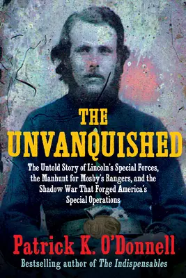 A legyőzhetetlenek: The Untold Story of Lincoln's Special Forces, the Manhunt for Mosby's Rangers, and the Shadow War That Forged America' - The Unvanquished: The Untold Story of Lincoln's Special Forces, the Manhunt for Mosby's Rangers, and the Shadow War That Forged America'