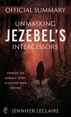 Jezabel közbenjáróinak leleplezése Hivatalos összefoglaló: Győzd le az imáidat eltérítő démoni szellemet - Unmasking Jezebel's Intercessors Official Summary: Conquer the Demonic Spirit Hijacking Your Prayers