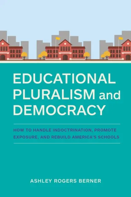 Oktatási pluralizmus és demokrácia: Hogyan kezeljük az indoktrinációt, hogyan mozdítsuk elő a kitettséget, és hogyan építsük újjá Amerika iskoláit? - Educational Pluralism and Democracy: How to Handle Indoctrination, Promote Exposure, and Rebuild America's Schools