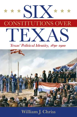 Hat alkotmány Texas felett: Texas politikai identitása, 1830-1900 - Six Constitutions Over Texas: Texas' Political Identity, 1830-1900