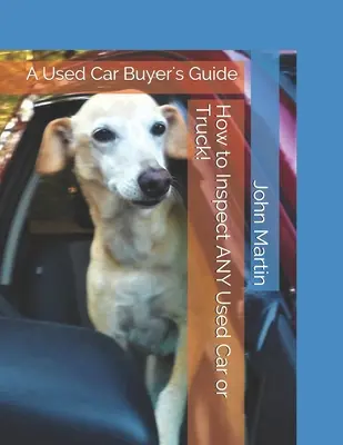 Hogyan vizsgáljunk meg MINDEN használt autót vagy teherautót!: A Used Car Buyer's Guide: - How to Inspect ANY Used Car or Truck!: A Used Car Buyer's Guide: