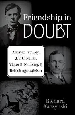 Barátság kétségek között: Aleister Crowley, J. F. C. Fuller, Victor B. Neuburg és a brit agnoszticizmus - Friendship in Doubt: Aleister Crowley, J. F. C. Fuller, Victor B. Neuburg, and British Agnosticism