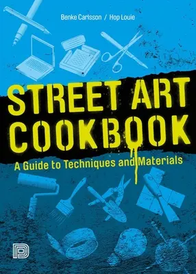 Street Art szakácskönyv: Útmutató a technikákhoz és anyagokhoz - Street Art Cookbook: A Guide to Techniques and Materials