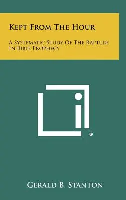 Az órától távol tartva: Az elragadtatás szisztematikus tanulmányozása a bibliai próféciában - Kept From The Hour: A Systematic Study Of The Rapture In Bible Prophecy