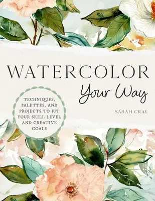 Watercolor Your Way: Technikák, paletták és projektek a tudásszintednek és kreatív céljaidnak megfelelően - Watercolor Your Way: Techniques, Palettes, and Projects to Fit Your Skill Level and Creative Goals